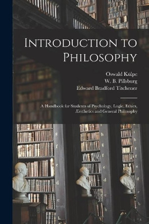 Introduction to Philosophy: a Handbook for Students of Psychology, Logic, Ethics, Æesthetics and General Philosophy by Oswald 1862-1915 Ku&#776;lpe 9781014923882