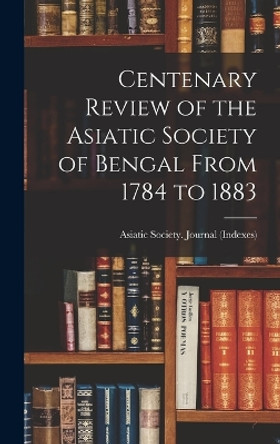 Centenary Review of the Asiatic Society of Bengal From 1784 to 1883 by India) Journal (I Society (Calcutta 9781017918816