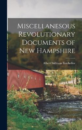 Miscellanesous Revolutionary Documents of new Hampshire by Albert Stillman Batchellor 9781018302867