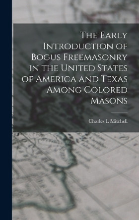 The Early Introduction of Bogus Freemasonry in the United States of America and Texas Among Colored Masons [microform] [microform] by Charles L Mitchell 9781018136448