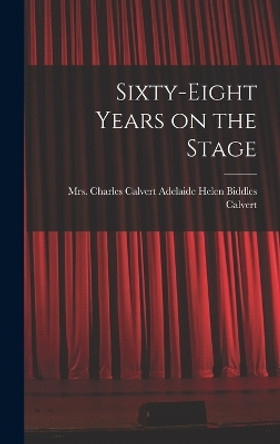 Sixty-eight Years on the Stage by Adelaide Helen Biddles Mrs Calvert 9781018141176