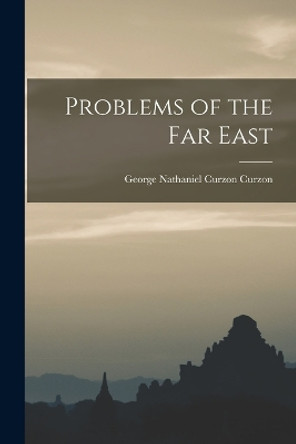 Problems of the Far East by George Nathaniel Curzon Curzon 9781018356570