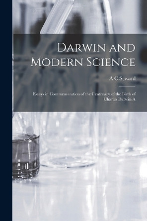 Darwin and Modern Science; Essays in Commemoration of the Centenary of the Birth of Charles Darwin A by A C Seward 9781017341232