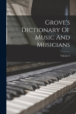 Grove's Dictionary Of Music And Musicians; Volume 5 by Anonymous 9781017267075