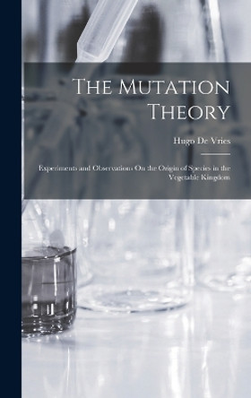 The Mutation Theory: Experiments and Observations On the Origin of Species in the Vegetable Kingdom by Hugo De Vries 9781017372328