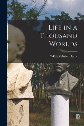 Life in a Thousand Worlds by William Shuler Harris 9781017289794