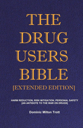 The Drug Users Bible [Extended Edition]: Harm Reduction, Risk Mitigation, Personal Safety by Dominic Milton Trott 9780995593695