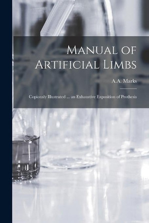 Manual of Artificial Limbs: Copiously Illustrated ... an Exhaustive Exposition of Prothesis by A a Marks (Firm) 9781015039049