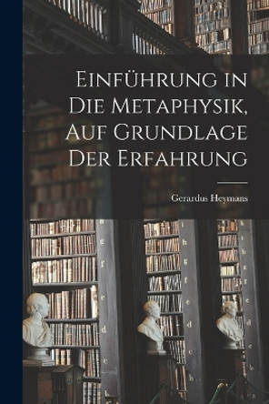 Einfuhrung in die Metaphysik, auf Grundlage der Erfahrung by Gerardus Heymans 9781018294919