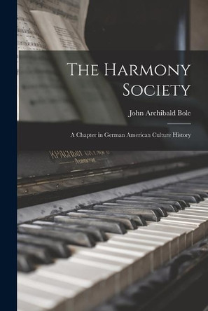 The Harmony Society: a Chapter in German American Culture History by John Archibald 1869- Bole 9781015151420