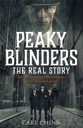 Peaky Blinders - The Real Story of Birmingham's most notorious gangs: The No. 1 Sunday Times Bestseller by Carl Chinn