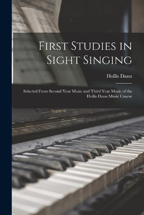 First Studies in Sight Singing: Selected From Second Year Music and Third Year Music of the Hollis Dann Music Course by Hollis 1861-1939 Dann 9781015043459