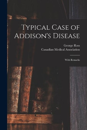 Typical Case of Addison's Disease [microform]: With Remarks by George 1845-1892 Ross 9781014967589