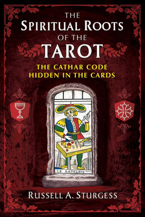 The Spiritual Roots of the Tarot: The Cathar Code Hidden in the Cards by Russell A. Sturgess