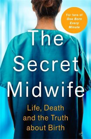 The Secret Midwife: Life, Death and the Truth about Birth by The Secret Midwife