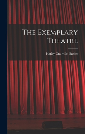 The Exemplary Theatre by Harley Granville -Barker 9781016532884