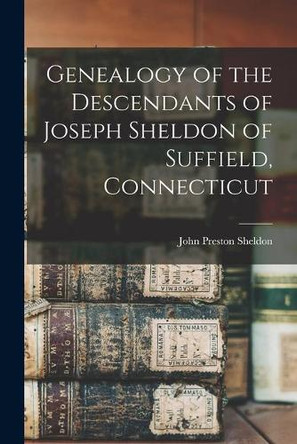 Genealogy of the Descendants of Joseph Sheldon of Suffield, Connecticut by John Preston 1819- Sheldon 9781015117051