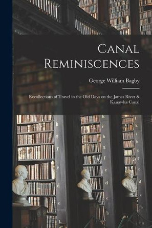 Canal Reminiscences: Recollections of Travel in the Old Days on the James River & Kanawha Canal by George William 1828-1883 Bagby 9781015218222