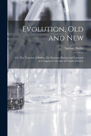 Evolution, Old and New; or, The Theories of Buffon, Dr. Erasmus Darwin and Lamarck as Compared With That of Charles Darwin by Samuel 1835-1902 Butler 9781014724182