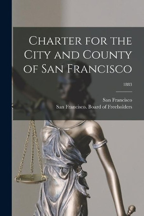 Charter for the City and County of San Francisco; 1883 by San Francisco (Calif ) 9781014732392