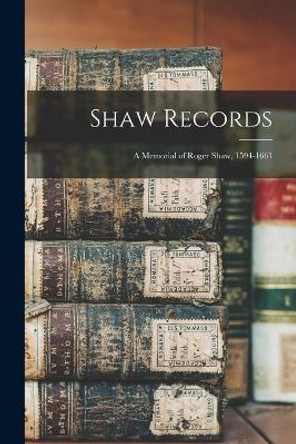 Shaw Records: A Memorial of Roger Shaw, 1594-1661 by Anonymous 9781017600063