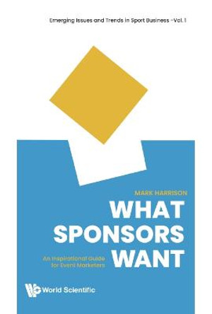 What Sponsors Want: An Inspirational Guide For Event Marketers by Mark Harrison