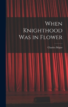 When Knighthood Was in Flower by Charles Major 9781017904406