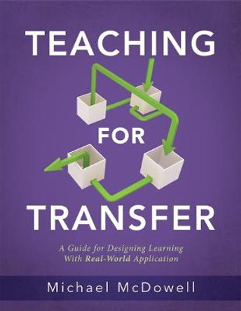 Teaching for Transfer: A Guide for Designing Learning with Real-World Application (a Guide to Instructional Strategies That Build Transferable Skills in K-12 Students) by Michael McDowell