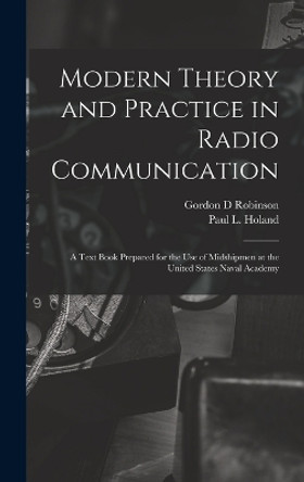 Modern Theory and Practice in Radio Communication; a Text Book Prepared for the use of Midshipmen at the United States Naval Academy by Gordon D Robinson 9781018536637