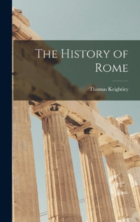 The History of Rome by Thomas 1789-1872 Keightley 9781016906807