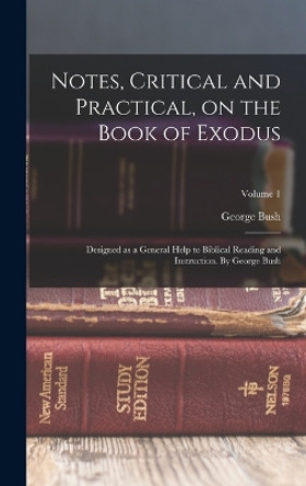 Notes, Critical and Practical, on the Book of Exodus; Designed as a General Help to Biblical Reading and Instruction. By George Bush; Volume 1 by George Bush 9781016354981