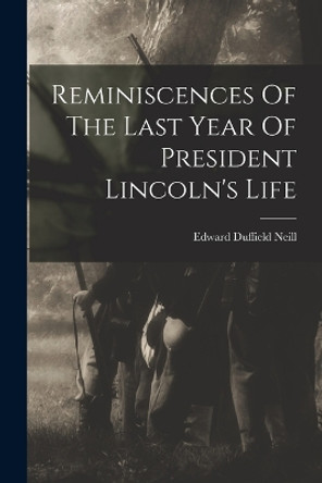 Reminiscences Of The Last Year Of President Lincoln's Life by Edward Duffield Neill 9781018687445