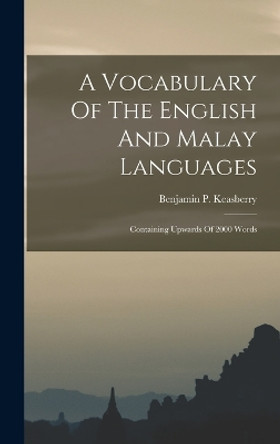 A Vocabulary Of The English And Malay Languages: Containing Upwards Of 2000 Words by Benjamin P Keasberry 9781017223606