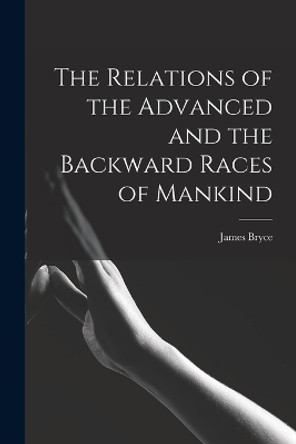 The Relations of the Advanced and the Backward Races of Mankind by Bryce James 9781018970820