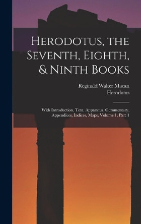 Herodotus, the Seventh, Eighth, & Ninth Books: With Introduction, Text, Apparatus, Commentary, Appendices, Indices, Maps, Volume 1, part 1 by Herodotus 9781016405270