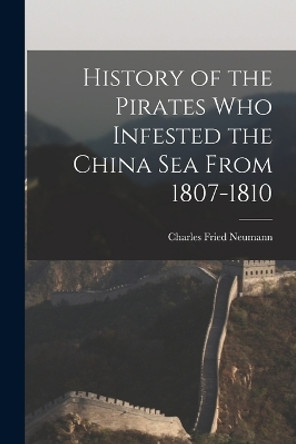 History of the Pirates who Infested the China Sea From 1807-1810 by Charles Fried Neumann 9781016062374