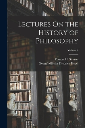 Lectures On the History of Philosophy; Volume 2 by Georg Wilhelm Friedrich Hegel 9781016157131