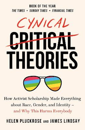 Cynical Theories: How Universities Made Everything about Race, Gender, and Identity - And Why this Harms Everybody by Helen Pluckrose