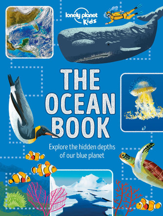 Lonely Planet Kids The Ocean Book: Explore the Hidden Depth of Our Blue Planet Lonely Planet Kids 9781788682367