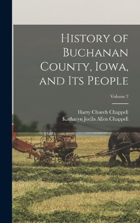 History of Buchanan County, Iowa, and its People; Volume 2 by Harry Church Chappell 9781016514125