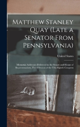 Matthew Stanley Quay (Late a Senator From Pennsylvania): Memorial Addresses Delivered in the Senate and House of Representatives, Third Session of the Fifty-Eighth Congress by 3d Sess United States 58th Cong 9781019020715