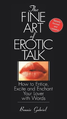 The Fine Art Of Erotic Talk: How To Entice, Excite, And Enchant Your Lover With Words by Bonnie Gabriel 9780553373967