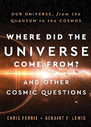Where Did the Universe Come From? And Other Cosmic Questions: Our Universe, from the Quantum to the Cosmos by Chris Ferrie