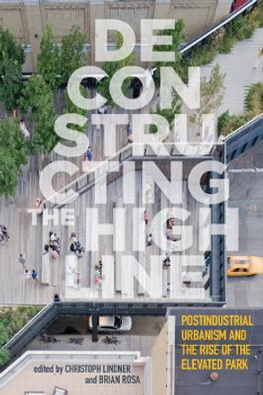 Deconstructing the High Line: Postindustrial Urbanism and the Rise of the Elevated Park by Christoph Lindner 9780813576466 Deconstructing the High Line: Postindustrial Urbanism and the Rise of the Elevated Park by Christoph Lindner 9780813576466