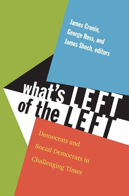 What's Left of the Left: Democrats and Social Democrats in Challenging Times by James E. Cronin 9780822350613