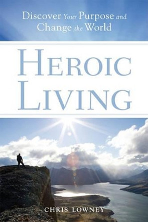 Heroic Living: Discover Your Purpose and Change the World by Chris Lowney 9780829432954