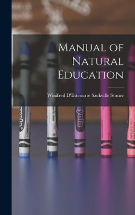 Manual of Natural Education by Winifred D'Estcourte Sackville Stoner 9781016990189