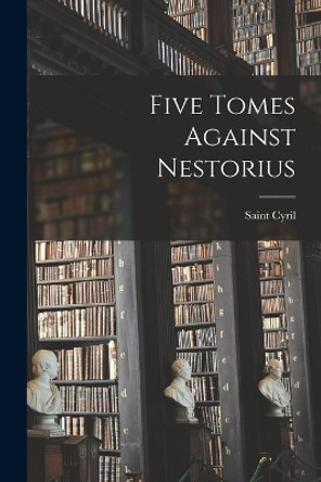 Five Tomes Against Nestorius by Saint Cyril 9781019047989