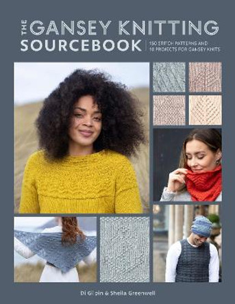 The Gansey Knitting Sourcebook: 150 stitch patterns and 10 projects for gansey knits by Di Gilpin