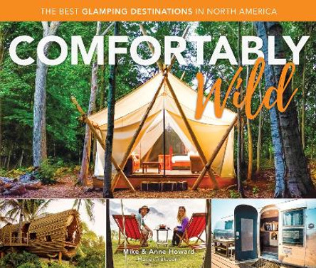 Comfortably Wild: The Best Glamping Destinations in North America by Mike Howard
